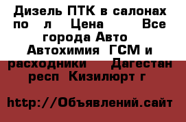 Дизель ПТК в салонах по20 л. › Цена ­ 30 - Все города Авто » Автохимия, ГСМ и расходники   . Дагестан респ.,Кизилюрт г.